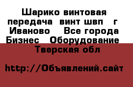 Шарико винтовая передача, винт швп  (г. Иваново) - Все города Бизнес » Оборудование   . Тверская обл.